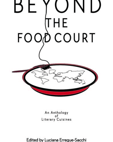 Beyond the Food Court: An Anthology of Literary Cuisines by Luciana Erregue-Sacchi, Labertino Press, Edmonton