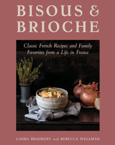 Bisous & Brioche: Classic French Recipes and Family Favorites from a Life in France by Laura Bradbury and Rebecca Wellman, TouchWood Editions, Victoria
