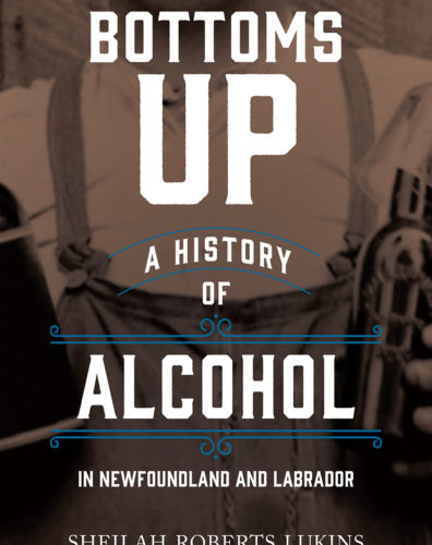 Bottoms Up: A History of Alcohol in Newfoundland and Labrador by Sheilah Roberts Lukins, Breakwater Books, St. John’s
