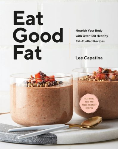 Eat Good Fat: Nourish Your Body with Over 100 Healthy, Fat-Fuelled Recipes by Lee Capatina, Penguin Canada, Toronto