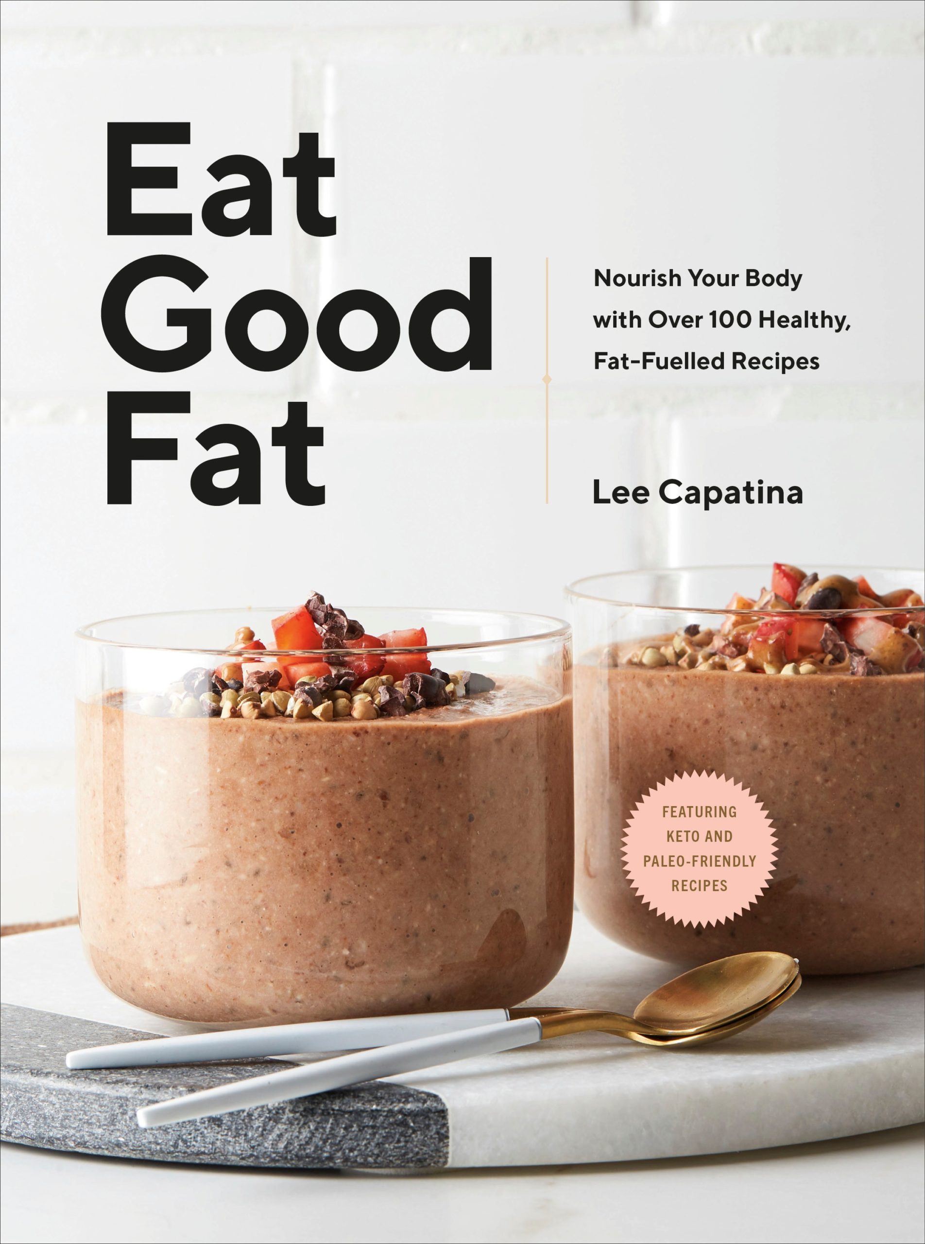 Eat Good Fat: Nourish Your Body with Over 100 Healthy, Fat-Fuelled Recipes by Lee Capatina, Penguin Canada, Toronto