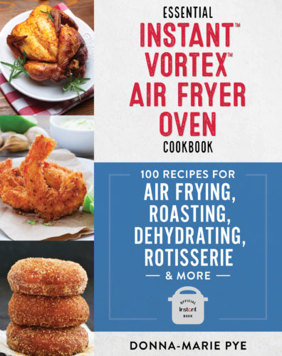 Essential Instant™ Vortex™ Air Fryer Oven Cookbook: 100 Recipes for Air Frying, Roasting, Dehydrating, Rotisserie & More by Donna-Marie Pye, Robert Rose Books, Toronto
