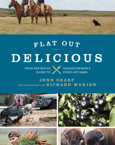 Flat Our Delicious: Your Definitive Guide to Saskatchewan’s Food Artisans by Jenn Sharp, TouchWood Editions, Victoria