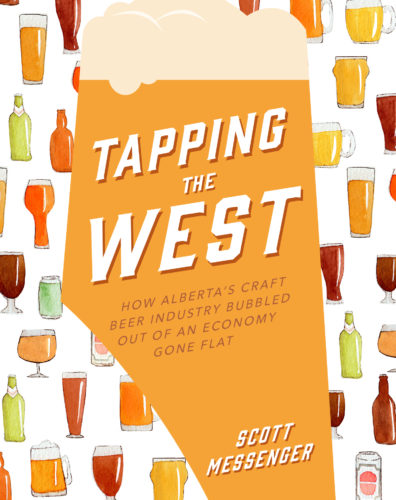 Tapping the West: How Alberta’s Craft Beer Industry Bubbled Out of an Economy Gone Flat by Scott Messenger, TouchWood Editions, Victoria