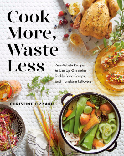 Cook More, Waste Less: Zero-Waste Recipes to Use Up Groceries, Tackle Food Scraps and Transform Leftovers