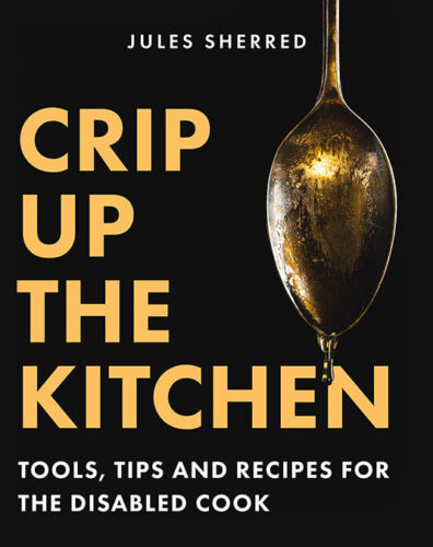 Crip Up the Kitchen: Tools, Tips and Recipes for the Disabled Cook by Jules Sherred, TouchWood Editions, Surrey
