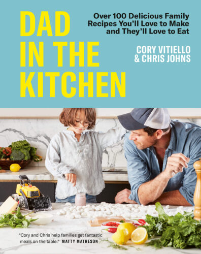 Dad in the Kitchen: Over 100 Delicious Family Recipes You'll Love to Make and They'll Love to Eat by Cory Vitiello and Chris Johns, Appetite by Random House, Vancouver