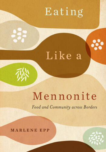 Eating Like a Mennonite: Food and Community across Borders by Marlene Epp, McGill-Queen's University Press, Montreal