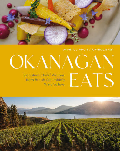 Okanagan Eats: Signature Chefs’ Recipes from British Columbia’s Wine Valleys by Dawn Postnikoff & Joanne Sasvari, Figure 1 Publishing, Vancouver
