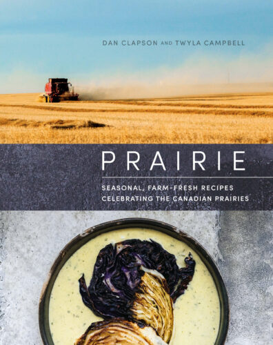 Prairie: Seasonal, Farm-Fresh Recipes Celebrating the Canadian Prairies by Dan Clapson & Twyla Campbell, Appetite by Random House, Vancouver