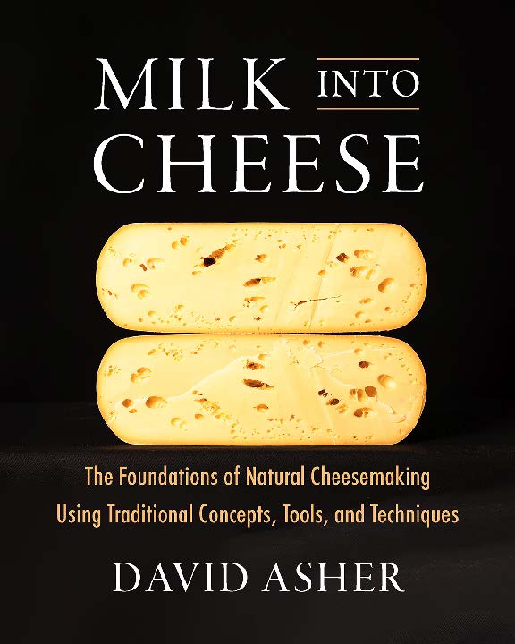 MilkIntoCheese_BookCover (cr. Aliza Eliazarov) Milk Into Cheese. The Foundations of Natural Cheesemaking Using Traditional Concepts, Tools, and Techniques by David Asher, Chelsea Green Publishing, White River Junction