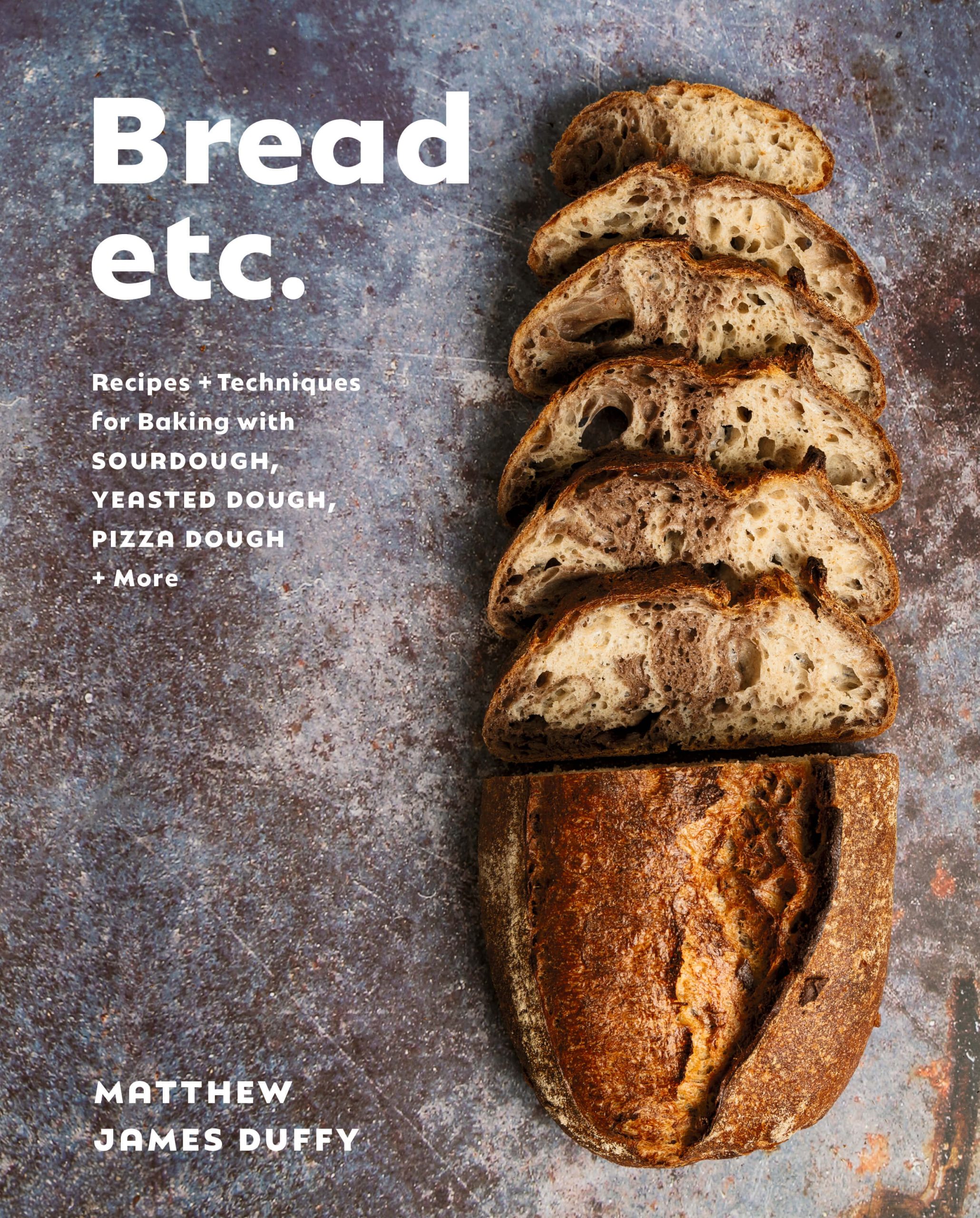 Bread etc. Recipes + Techniques for Baking with Sourdough, Yeasted Dough, Pizza Dough + More by Matthew James Duffy, Appetite by Random House, Toronto