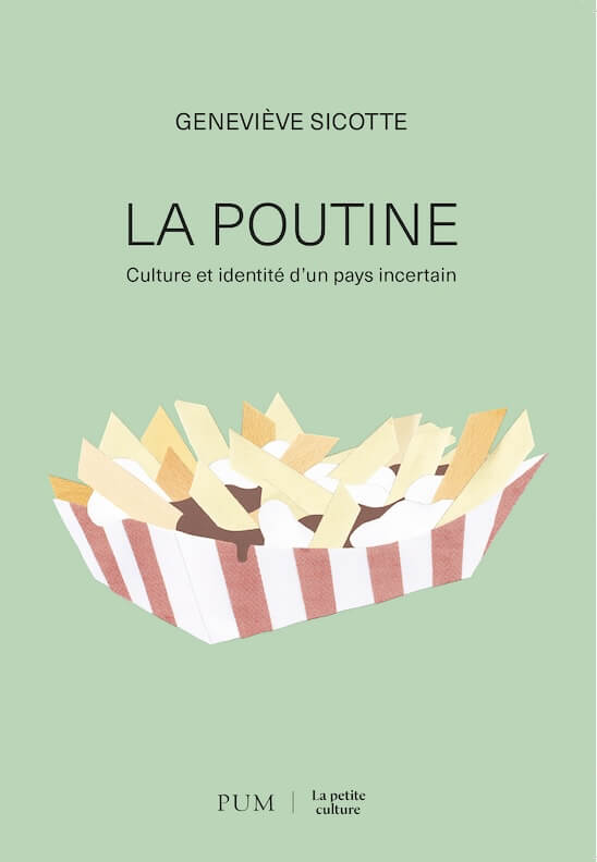 La poutine : Culture et identité d'un pays incertain par Geneviève Sicotte, Presses de l'Université de Montréal, Montréal