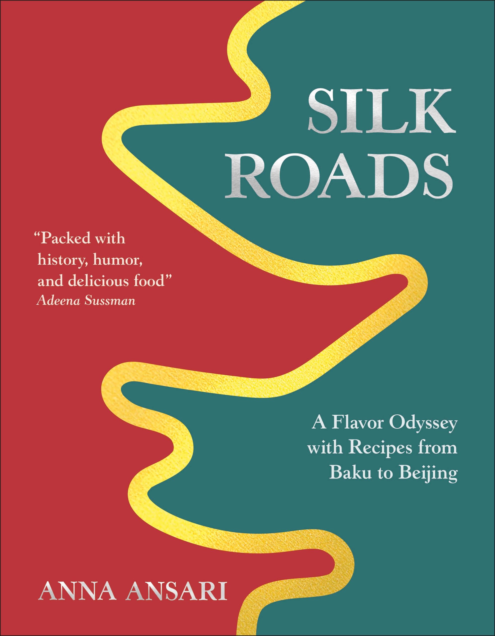 Silk Roads: A Flavor Odyssey with Recipes from Baku to Beijing by Anna Ansari, DK, New York