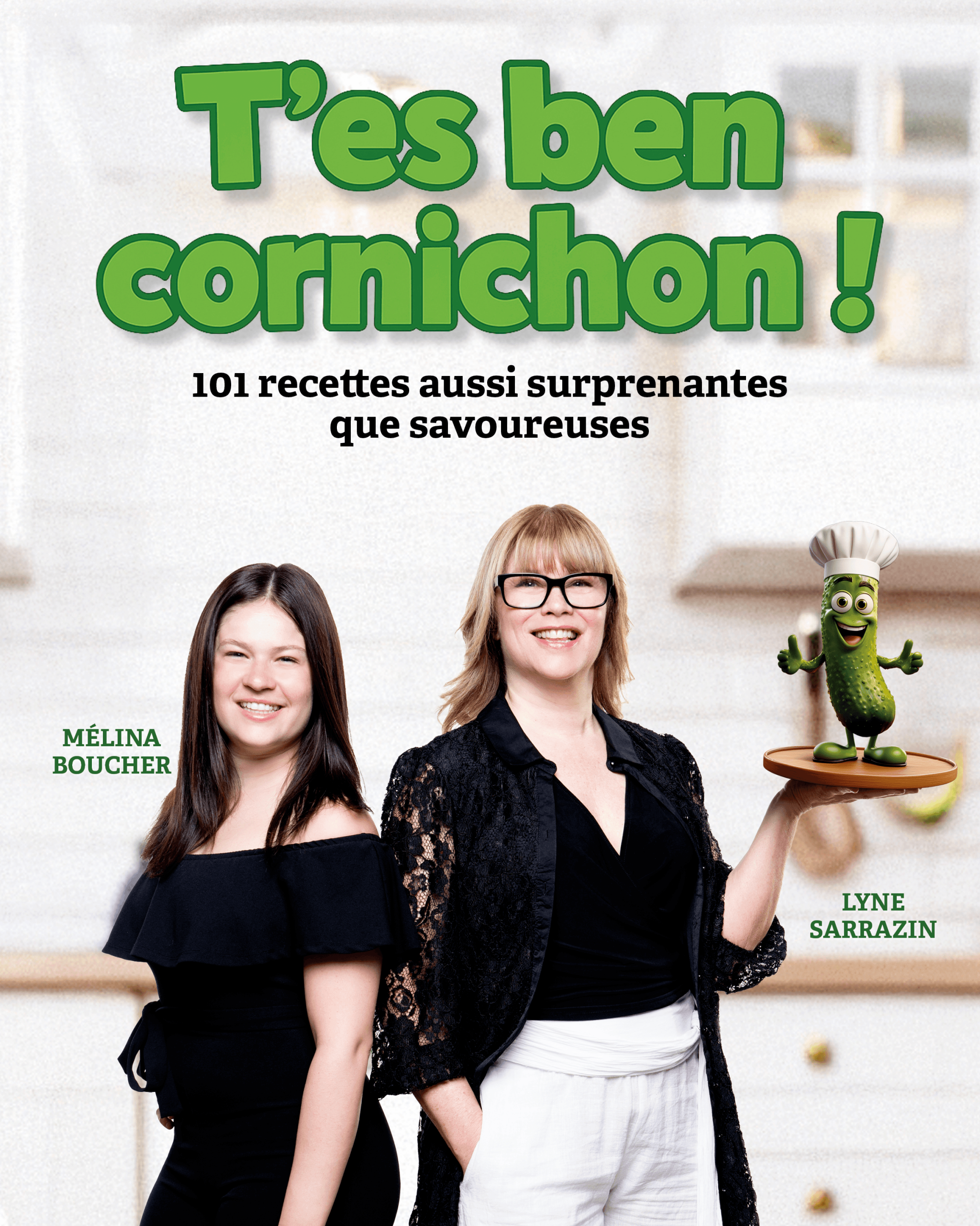 T’es ben cornichon ! 101 recettes aussi surprenantes que savoureuses par Mélina Boucher et Lyne Sarrazin, Éditions Sarrazin, Granby