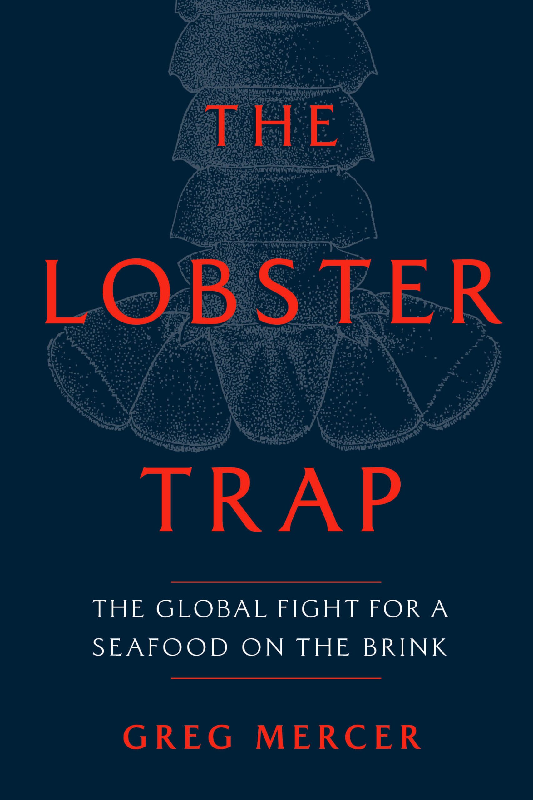 The Lobster Trap: The Global Fight for a Seafood on the Brink by Greg Mercer, McClelland & Stewart, Toronto