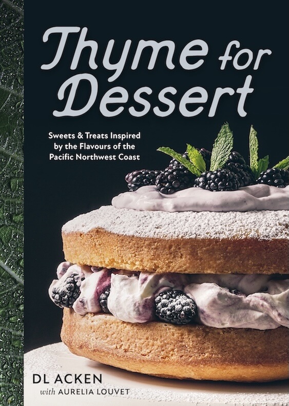 Thyme for Dessert: Sweets & Treats Inspired by the Flavours of the Pacific Northwest Coast by DL Acken with Aurelia Louvet, TouchWood Editions, Surrey